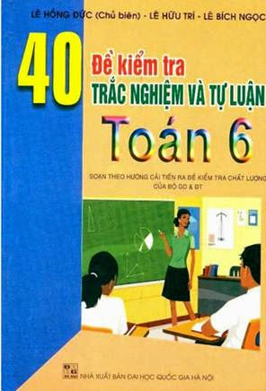 40 Đề Kiểm Tra Trắc Nghiệm Và Tự Luận Toán 6 (NXB Đại Học Quốc Gia 2008) - Lê Hồng Đức, 158 Trang
