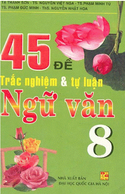 45 Đề Trắc Nghiệm & Tự Luận Ngữ Văn 8 (NXB Đại Học Quốc Gia 2006) - Tạ Thanh Sơn, 175 Trang