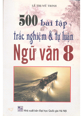 500 Bài Tập Trắc Nghiệm & Tự Luận Ngữ Văn 8 (NXB Đại Học Quốc Gia 2007) - Lê Thị Mỹ Trinh, 176 Trang