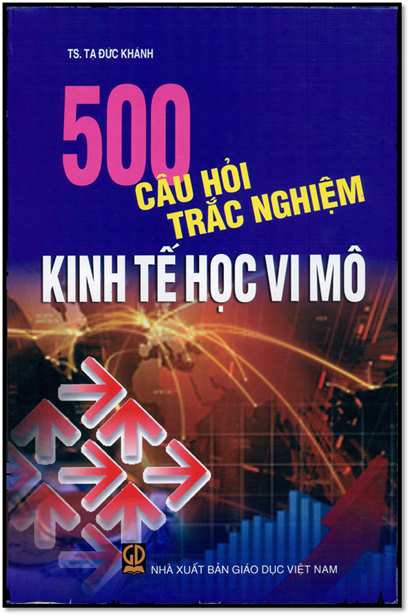 500 Câu Hỏi Trắc Nghiệm Kinh Tế Học Vi Mô (NXB Giáo Dục 2008) - Ts. Tạ Đức Khánh, 212 Trang