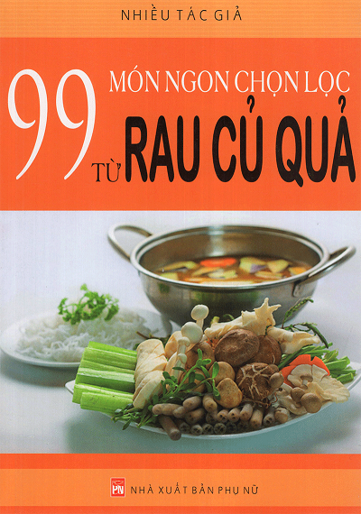 99 Món Ngon Chọn Lọc Từ Rau Củ Quả (NXB Phụ Nữ 2011) - Nhiều Tác Giả, 182 Trang