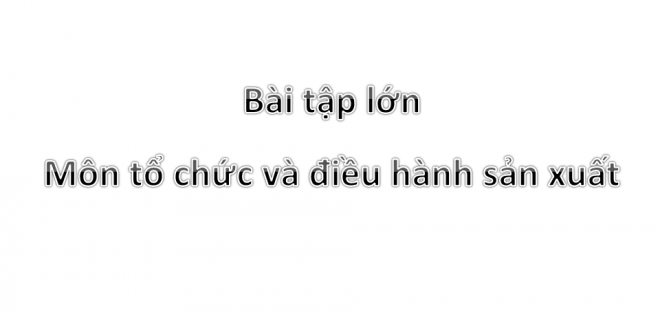 Bài tập lớn môn tổ chức và điều hành sản xuất - Trần Thị Thắm, 25 Trang