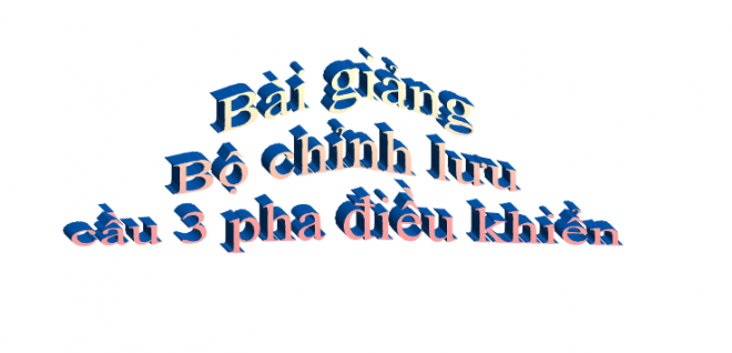 Bộ chỉnh lưu cầu 3 pha điều khiển hoàn toàn - Tài liệu sưu tầm, 14 Trang