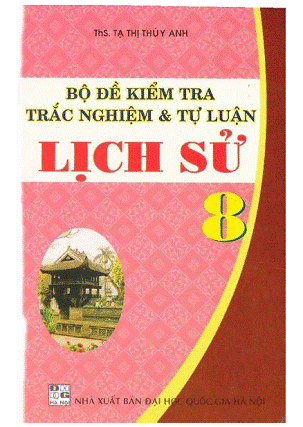 Bộ Đề Kiểm Tra Trắc Nghiệm Và Tự Luận Lịch Sử 8 (NXB Đại Học Quốc Gia 2007) - Tạ Thị Thúy Anh
