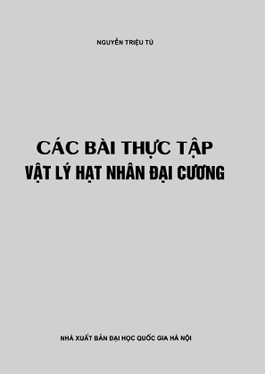 Các Bài Thực Tập Vật Lý Hạt Nhân Đại Cương (NXB Đại Học Quốc Gia 2005) - Nguyễn Triệu Tú, 168 Trang