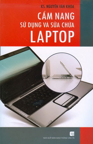 Cẩm Nang Sử Dụng Và Sửa Chữa Laptop (NXB Giao Thông Vận Tải 2009) - Nguyễn Văn Khoa, 431 Trang