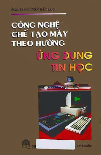 Công nghệ chế tạo máy theo hướng ứng dụng tin học - PGS. TS. Nguyễn Đắc Lộc, 466 Trang