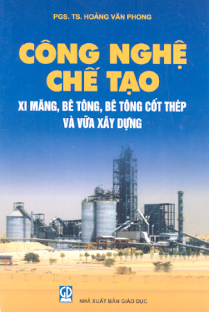 Công Nghệ Chế Tạo Xi Măng, Bê Tông, Bê Tông Cốt Thép Và Vữa Xây Dựng - Hoàng Văn Phong, 230 Trang