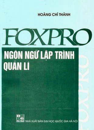 Foxpro Ngôn Ngữ Lập Trình Quản Lý (NXB Đại Học Quốc Gia 2002) - Hoàng Chí Thành, 224 Trang