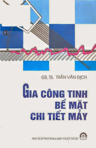 Gia công tinh bề mặt chi tiết máy (NXB Khoa Học và Kỹ Thuật 2004) - GS. TS. Trần Văn Địch, 248 Trang