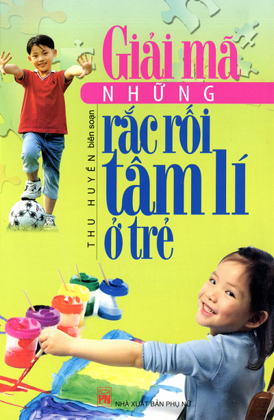 Giải Mã Những Rắc Rối Tâm Lí Ở Trẻ (NXB Phụ Nữ 2011) - Thu Huyền, 277 Trang