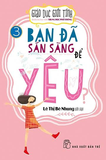 Giáo Dục Giới Tính Tập 3-Bạn Đã Sẵn Sàng Để Yêu (NXB Trẻ 2017) - Lê Thị Bé Nhung, 122 Trang