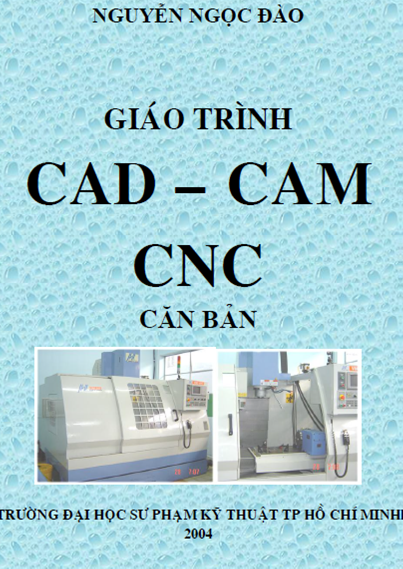 Giáo Trình CAD-CAM-CNC Căn Bản (NXB Hồ Chí Minh 2004) - Nguyễn Ngọc Đào, 96 Trang