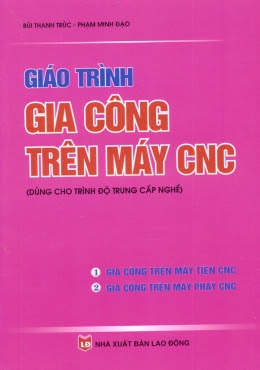 Giáo Trình Gia Công Trên Máy CNC (NXB Lao Động 2010) - Bùi Thanh Trúc, 205 Trang