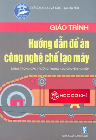 Giáo Trình Hướng Dẫn Đồ Án Công Nghệ Chế Tạo Máy (NXB Hà Nội 2007) - Nguyễn Quang Tuyến, 237 Trang