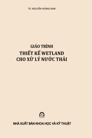 Giáo Trình Thiết Kế Wetland Cho Xử Lý Nước Thải (NXB Khoa Học Kỹ Thuật 2019) - Nguyễn Hoàng Nam