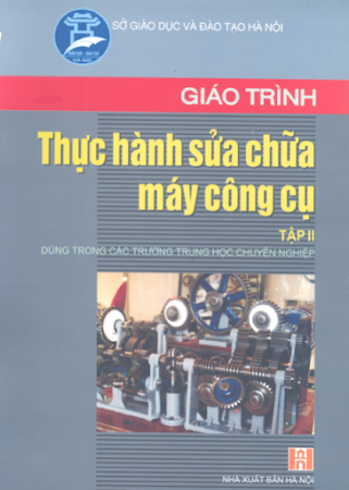 Giáo Trình Thực Hành Sửa Chữa Máy Công Cụ Tập 2 (NXB Hà Nội 2007) - Tăng Xuân Thu, 213 Trang