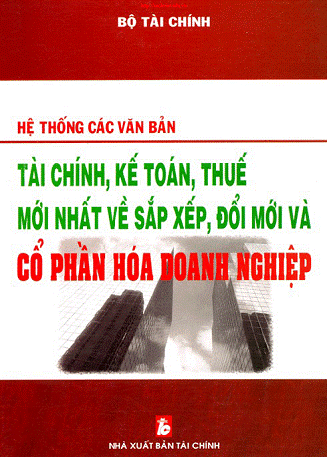 Hệ Thống Các Văn Bản Tài Chính, Kế Toán, Thuế Mới Nhất Về Sắp Xếp, Đổi Mới Và CPH Doanh Nghiệp