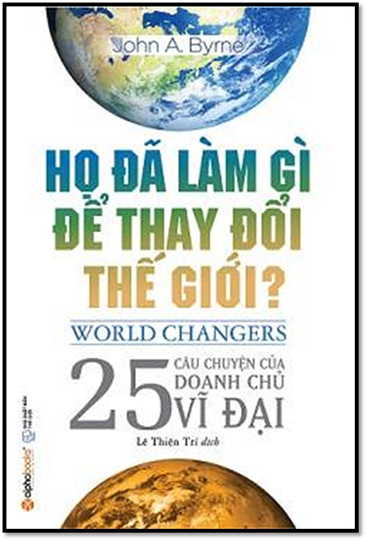 Họ Đã Làm Gì Để Thay Đổi Thế Giới (NXB Thế Giới 2016) - John A. Byrne, 504 Trang