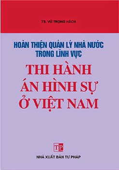Hoàn Thiện Quản Lý Nhà Nước Trong Lĩnh Vực Thi Hành Án Hình Sự Ở Việt Nam - Vũ Trọng Hách, 290 Trang