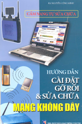 Hướng Dẫn Cài Đặt Gở Rối Và Sửa Chữa Mạng Không Dây (NXB Giáo Thông Vận Tải 2006) - Nguyễn Công Minh