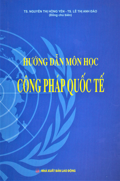 Hướng Dẫn Môn Học Công Pháp Quốc Tế (NXB Lao Động 2020) - Nguyễn Thị Hồng Yến, 368 Trang