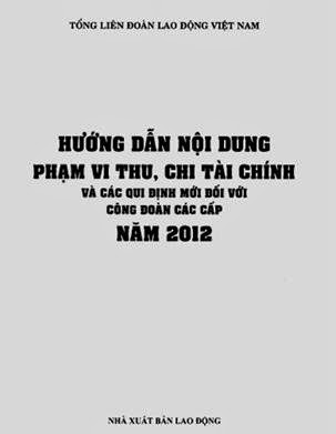 Hướng Dẫn Nội Dung Phạm Vi Thu, Chi Tài Chính (NXB Lao Động 2012) - Liên Đoàn Lao Động, 462 Trang