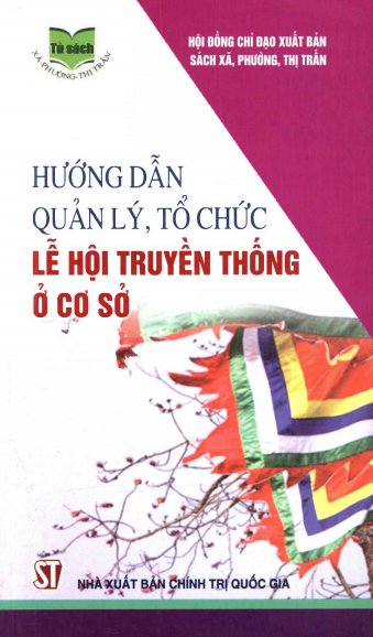 Hướng Dẫn Quản Lý Tổ Chức Lễ Hội Truyền Thống Ở Cơ Sở (NXB Chính Trị 2015) - Nguyễn Thế Kỷ 208 Trang