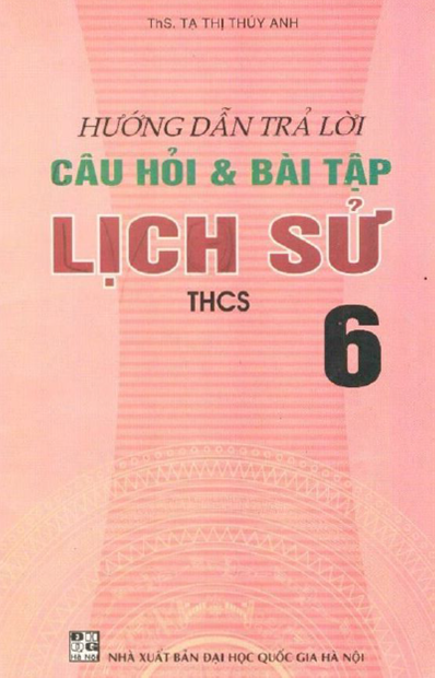 Hướng Dẫn Trả Lời Câu Hỏi Và Bài Tập Lịch Sử THCS 6 (NXB Đại Học Quốc Gia 2006) - Tạ Thị Thúy Anh