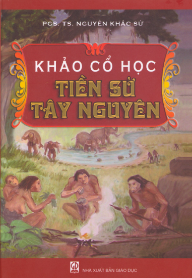 Khảo Cổ Học Tiền Sử Tây Nguyên (NXB Giáo Dục 2008) - Nguyễn Khắc Sử, 277 Trang