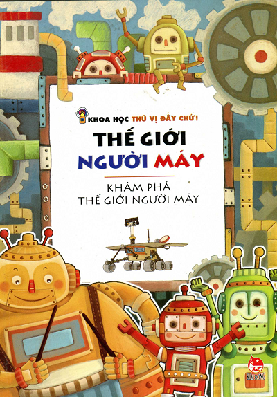 Khoa Học Thú Vị Đấy Chứ - Thế Giới Người Máy (NXB Kim Đồng 2013) - Tiepiren Meishu, 98 Trang