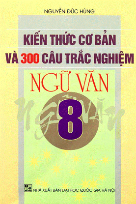 Kiến Thức Cơ Bản Và 300 Câu Trắc Nghiệm Ngữ Văn 8 (NXB Đại Học Quốc Gia 2007) - Nguyễn Đức Hùng