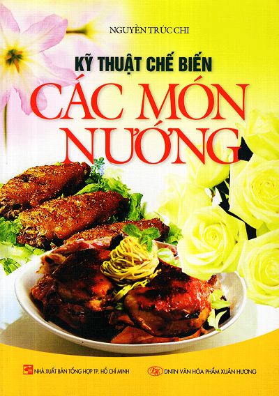 Kỹ Thuật Chế Biến Các Món Nướng (NXB Tổng Hợp 2011) - Nguyễn Trúc Chi, 104 Trang