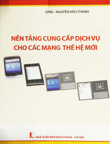 Nền Tảng Cung Cấp Dịch Vụ Cho Các Mạng Thế Hệ Mới (NXB Bách Khoa 2014) - Nguyễn Hữu Thanh, 421 Trang
