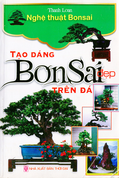 Nghệ Thuật Bonsai - Tạo Dáng Bonsai Đẹp Trên Đá (NXB Thời Đại 2011) - Thanh Loan, 250 Trang