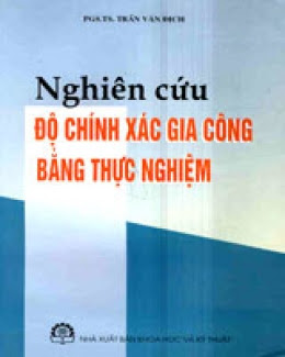 Nghiên Cứu Độ Chính Xác Gia Công Bằng Thực Nghiệm (NXB Khoa Học Kỹ Thuật) - Trần Văn Địch, 200 Trang