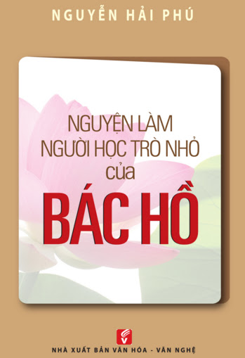 Nguyện Làm Người Học Trò Nhỏ Của Bác Hồ (NXB Văn Hóa Văn Nghệ 2016) - Nguyễn Hải Phú, 300 Trang