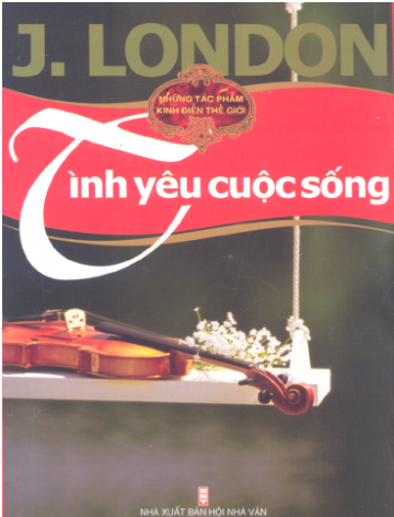 Những Tác Phẩm Kinh Điển Thế Giới-Tình Yêu Cuộc Sống (NXB Hội Nhà Văn 2007) - J. London, 456 Trang