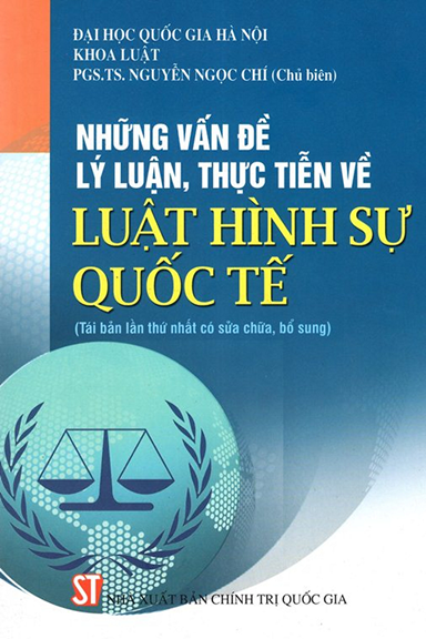 Những Vấn Đề Lý Luận, Thực Tiễn Về Luật Hình Sự Quốc Tế (NXB Chính Trị 2013) - Nguyễn Ngọc Chí