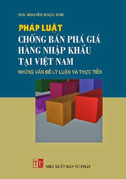 Pháp Luật Chống Bán Phá Giá Hàng Hoá Nhập Khẩu Tại Việt Nam-Những Vấn Đề Lý Luận Và Thực Tiễn