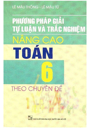 Phương Pháp Giải Toán Tự Luận Và Trắc Nghiệm Nâng Cao 6 (NXB Đại Học Quốc Gia 2007) - Lê Mậu Thống