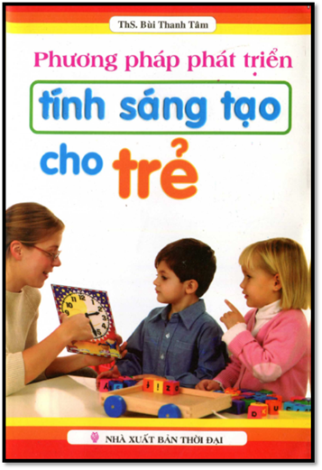 Phương Pháp Phát Triển Tính Sáng Tạo Cho Trẻ (NXB Thời Đại 2013) - Bùi Thanh Tâm, 194 Trang