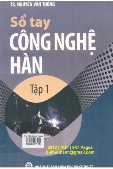 Sổ Tay Công Nghệ Hàn Tập 1 (NXB Khoa Học Kỹ Thuật 2012) - Nguyễn Văn Thông, 947 Trang