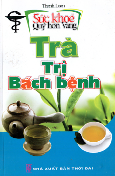 Sức Khỏe Quý Hơn Vàng - Trà Trị Bách Bệnh (NXB Thời Đại 2010) - Thanh Loan, 162 Trang