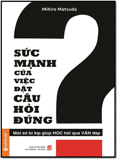 Sức Mạnh Của Việc Đặt Câu Hỏi Đúng (NXB Lao Động Xã Hội 2014) - Mihiro Matsuda, 228 Trang