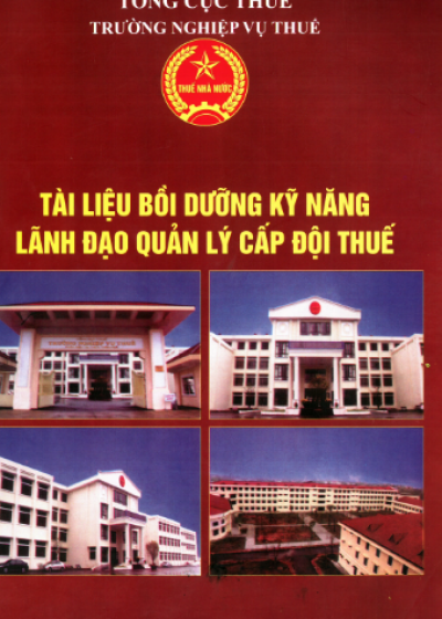 Tài Liệu Bồi Dưỡng Kỹ Năng Lãnh Đạo Quản Lý Cấp Đội Thuế (NXB Hà Nôi 2018) - Nhiều Tác Giả 147 Trang