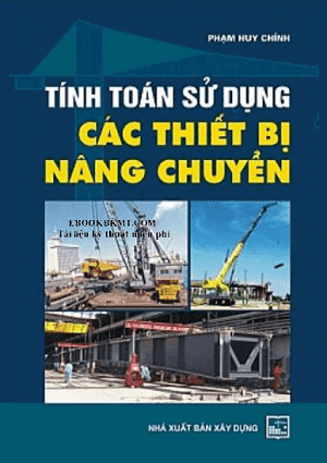 Tính Toán Sử Dụng Các Thiết Bị Nâng Chuyển (NXB Xây Dựng 2008) - Phạm Huy Chính, 142 Trang