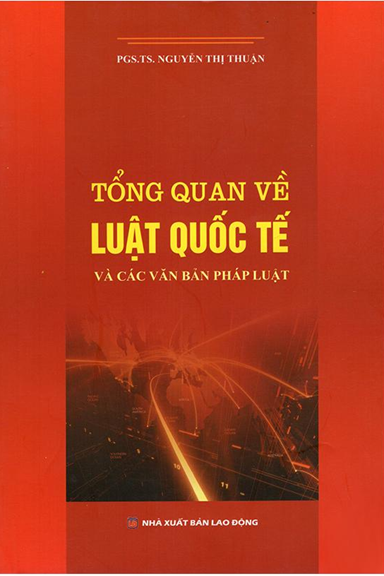 Tổng Quan Về Luật Quốc Tế Và Các Văn Bản Pháp Luật (NXB Lao Động 2016) - Nguyễn Thị Thuận, 566 Trang