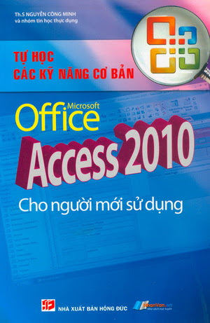 Tự Học Kỹ Năng Cơ Bản Microsoft Office Access 2010 (NXB Hồng Đức 2009) - Nguyễn Công Minh, 539 Trang