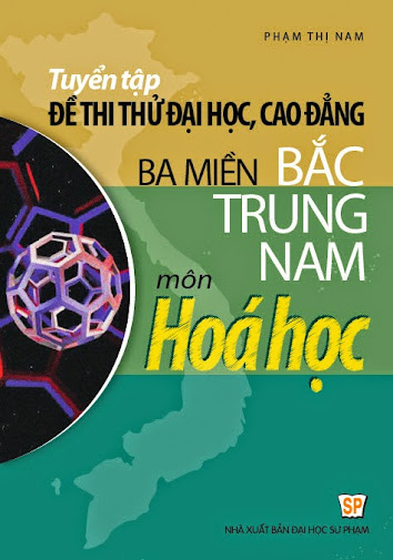 Tuyển Tập Đề Thi Thử Đại Học Ba Miền Bắc Trung Nam Môn Hóa Học - Phạm Thị Nam, 472 Trang